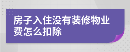 房子入住没有装修物业费怎么扣除