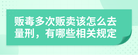 贩毒多次贩卖该怎么去量刑，有哪些相关规定