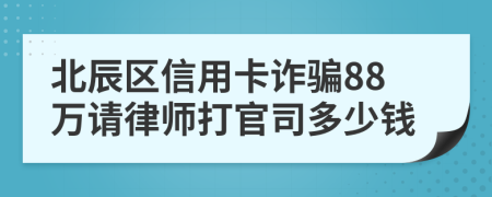 北辰区信用卡诈骗88万请律师打官司多少钱