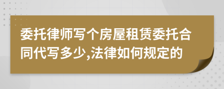 委托律师写个房屋租赁委托合同代写多少,法律如何规定的