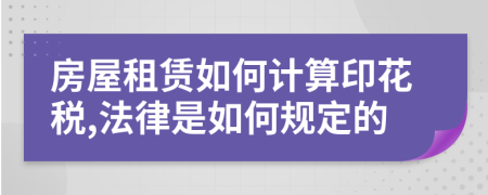 房屋租赁如何计算印花税,法律是如何规定的