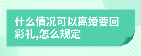 什么情况可以离婚要回彩礼,怎么规定