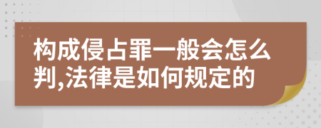 构成侵占罪一般会怎么判,法律是如何规定的
