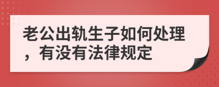 老公出轨生子如何处理，有没有法律规定