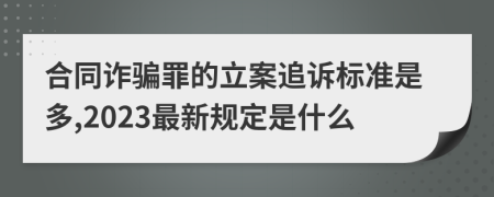 合同诈骗罪的立案追诉标准是多,2023最新规定是什么