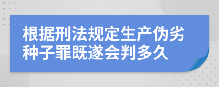 根据刑法规定生产伪劣种子罪既遂会判多久