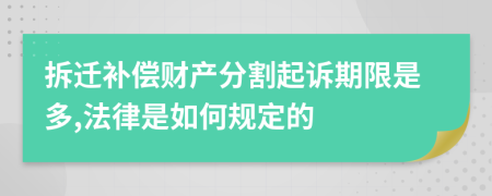 拆迁补偿财产分割起诉期限是多,法律是如何规定的