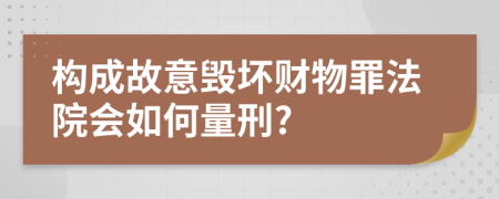 构成故意毁坏财物罪法院会如何量刑?