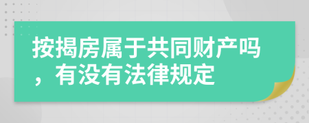 按揭房属于共同财产吗，有没有法律规定