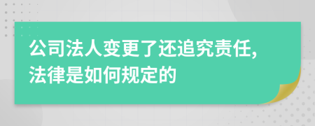 公司法人变更了还追究责任,法律是如何规定的