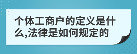 个体工商户的定义是什么,法律是如何规定的