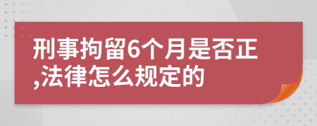 刑事拘留6个月是否正,法律怎么规定的