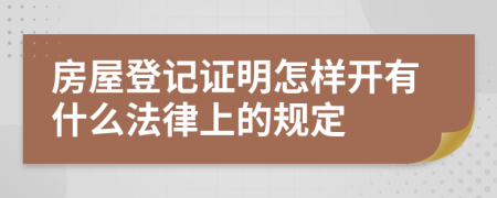 房屋登记证明怎样开有什么法律上的规定