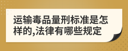 运输毒品量刑标准是怎样的,法律有哪些规定