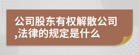 公司股东有权解散公司,法律的规定是什么