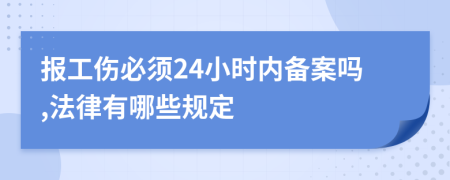 报工伤必须24小时内备案吗,法律有哪些规定