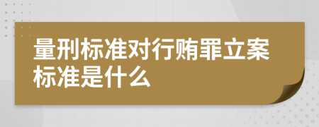 量刑标准对行贿罪立案标准是什么