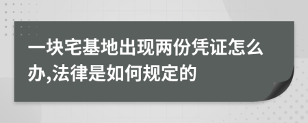 一块宅基地出现两份凭证怎么办,法律是如何规定的