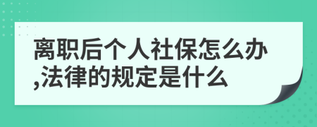 离职后个人社保怎么办,法律的规定是什么