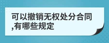 可以撤销无权处分合同,有哪些规定