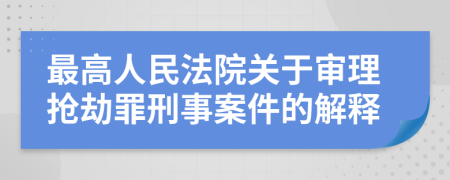 最高人民法院关于审理抢劫罪刑事案件的解释