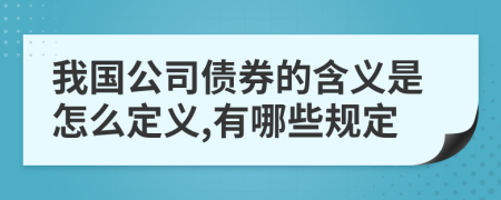 我国公司债券的含义是怎么定义,有哪些规定