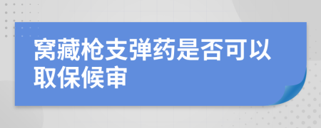 窝藏枪支弹药是否可以取保候审