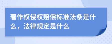 著作权侵权赔偿标准法条是什么，法律规定是什么