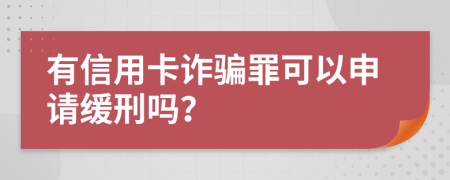 有信用卡诈骗罪可以申请缓刑吗？