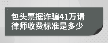 包头票据诈骗41万请律师收费标准是多少