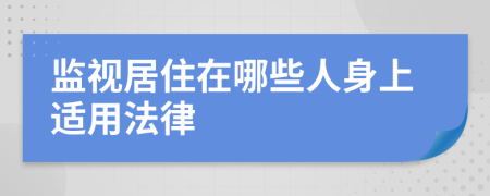 监视居住在哪些人身上适用法律