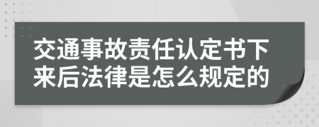 交通事故责任认定书下来后法律是怎么规定的