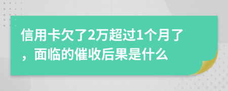 信用卡欠了2万超过1个月了，面临的催收后果是什么