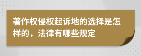 著作权侵权起诉地的选择是怎样的，法律有哪些规定