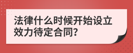 法律什么时候开始设立效力待定合同？