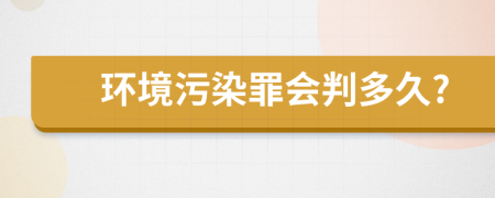 环境污染罪会判多久?