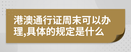 港澳通行证周末可以办理,具体的规定是什么