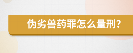 伪劣兽药罪怎么量刑？