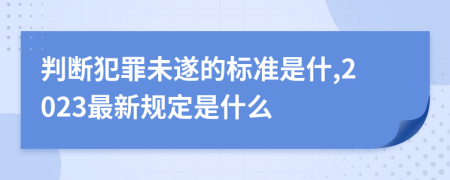 判断犯罪未遂的标准是什,2023最新规定是什么