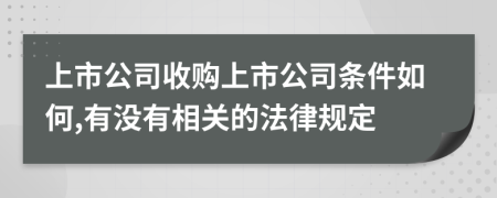 上市公司收购上市公司条件如何,有没有相关的法律规定