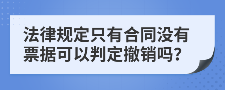 法律规定只有合同没有票据可以判定撤销吗？