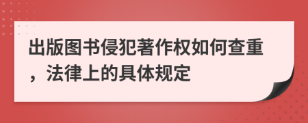 出版图书侵犯著作权如何查重，法律上的具体规定