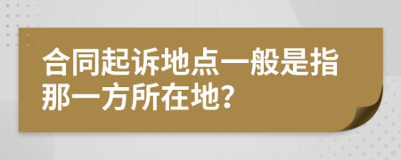 合同起诉地点一般是指那一方所在地？