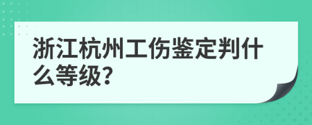 浙江杭州工伤鉴定判什么等级？