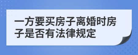 一方要买房子离婚时房子是否有法律规定