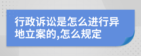 行政诉讼是怎么进行异地立案的,怎么规定