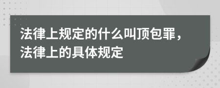 法律上规定的什么叫顶包罪，法律上的具体规定