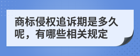 商标侵权追诉期是多久呢，有哪些相关规定