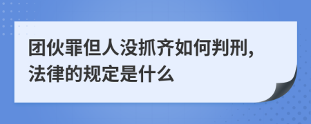 团伙罪但人没抓齐如何判刑,法律的规定是什么