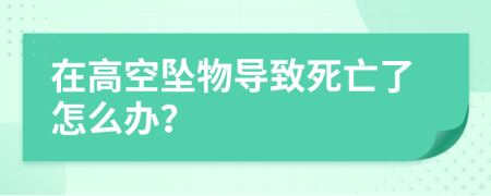 在高空坠物导致死亡了怎么办？